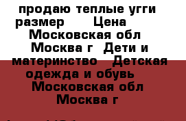 продаю теплые угги, размер 28 › Цена ­ 550 - Московская обл., Москва г. Дети и материнство » Детская одежда и обувь   . Московская обл.,Москва г.